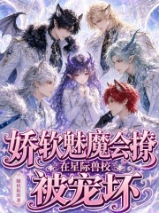 娇软魅魔会撩，在星际兽校被宠坏